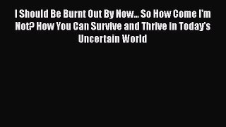 Read I Should Be Burnt Out By Now... So How Come I'm Not? How You Can Survive and Thrive in
