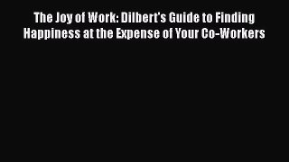 Read The Joy of Work: Dilbert's Guide to Finding Happiness at the Expense of Your Co-Workers