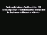 Read The Complete Vegan Cookbook: Over 200 Tantalizing Recipes Plus Plenty of Kitchen Wisdom