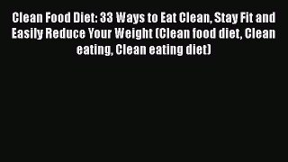 Read Clean Food Diet: 33 Ways to Eat Clean Stay Fit and Easily Reduce Your Weight (Clean food
