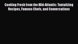 Read Cooking Fresh from the Mid-Atlantic: Tantalizing Recipes Famous Chefs and Conversations