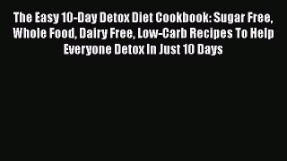 Download The Easy 10-Day Detox Diet Cookbook: Sugar Free Whole Food Dairy Free Low-Carb Recipes