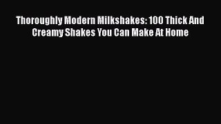 Read Thoroughly Modern Milkshakes: 100 Thick And Creamy Shakes You Can Make At Home Ebook Free