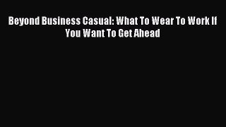 Download Beyond Business Casual: What To Wear To Work If You Want To Get Ahead PDF Online