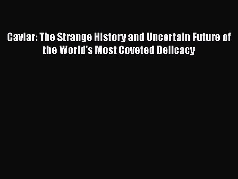 Read Caviar: The Strange History and Uncertain Future of the World's Most Coveted Delicacy