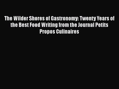 Download The Wilder Shores of Gastronomy: Twenty Years of the Best Food Writing from the Journal