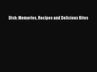 Download Dish: Memories Recipes and Delicious Bites PDF Online