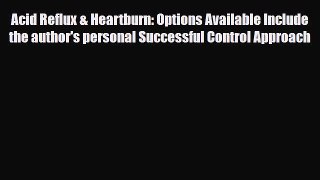 Read Acid Reflux & Heartburn: Options Available Include the author's personal Successful Control
