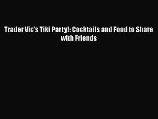 Read Trader Vic's Tiki Party!: Cocktails and Food to Share with Friends Ebook Free