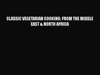 Download CLASSIC VEGETARIAN COOKING: FROM THE MIDDLE EAST & NORTH AFRICA Ebook Free