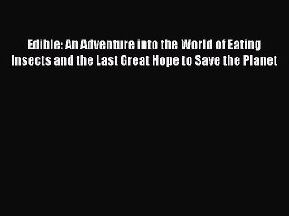 Read Books Edible: An Adventure into the World of Eating Insects and the Last Great Hope to