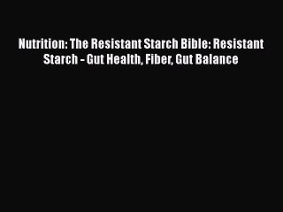 Read Books Nutrition: The Resistant Starch Bible: Resistant Starch - Gut Health Fiber Gut Balance