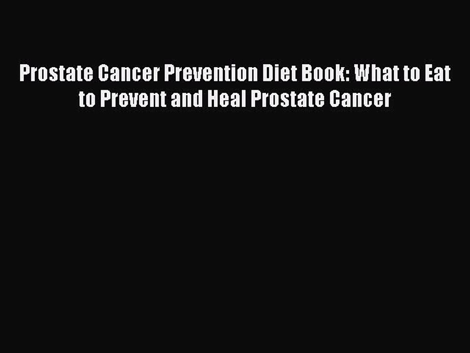 Read Books Prostate Cancer Prevention Diet Book: What to Eat to Prevent and Heal Prostate Cancer