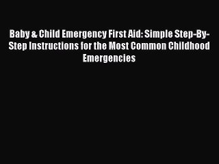 Read Books Baby & Child Emergency First Aid: Simple Step-By-Step Instructions for the Most