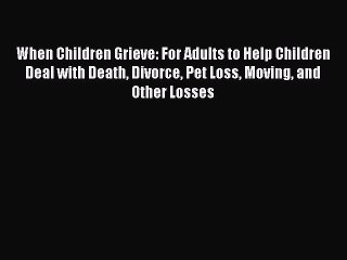 Read Books When Children Grieve: For Adults to Help Children Deal with Death Divorce Pet Loss