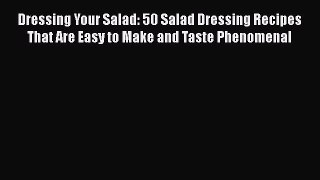 Download Dressing Your Salad: 50 Salad Dressing Recipes That Are Easy to Make and Taste Phenomenal