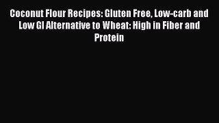 Read Books Coconut Flour Recipes: Gluten Free Low-carb and Low GI Alternative to Wheat: High