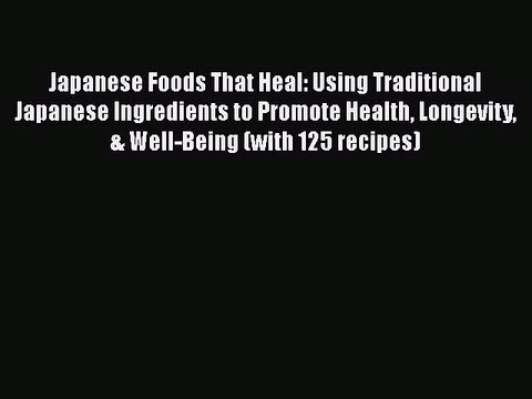 Read Japanese Foods That Heal: Using Traditional Japanese Ingredients to Promote Health Longevity