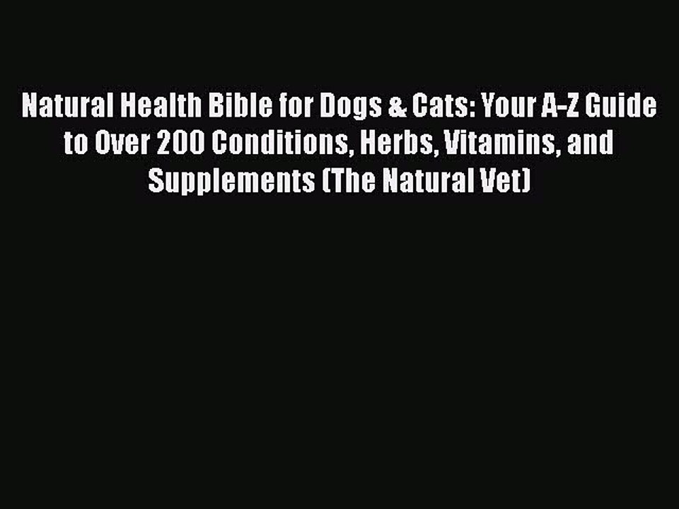 Read Books Natural Health Bible for Dogs & Cats: Your A-Z Guide to Over 200 Conditions Herbs