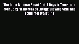 Read Books The Juice Cleanse Reset Diet: 7 Days to Transform Your Body for Increased Energy