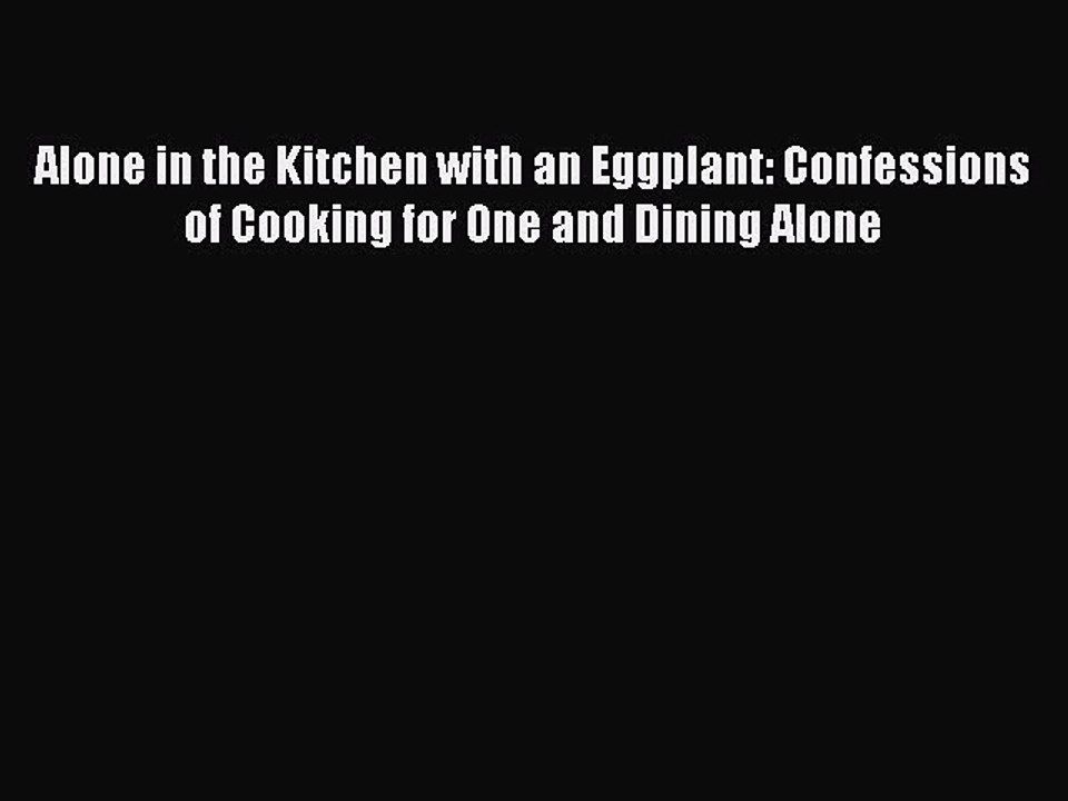 Read Alone in the Kitchen with an Eggplant: Confessions of Cooking for One and Dining Alone