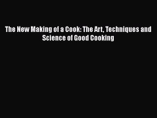 Download The New Making of a Cook: The Art Techniques and Science of Good Cooking PDF Free