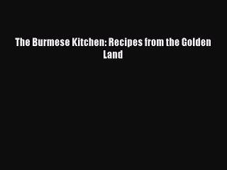 Read The Burmese Kitchen: Recipes from the Golden Land Ebook Free