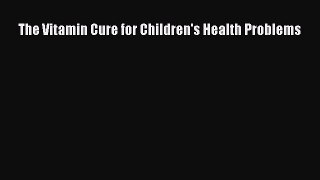 Download The Vitamin Cure for Children's Health Problems Ebook Free