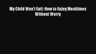 Read My Child Won't Eat!: How to Enjoy Mealtimes Without Worry PDF Free