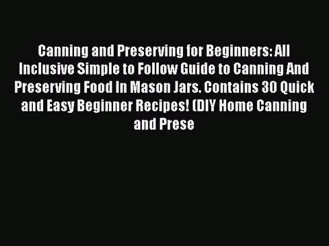 Read Canning and Preserving for Beginners: All Inclusive Simple to Follow Guide to Canning