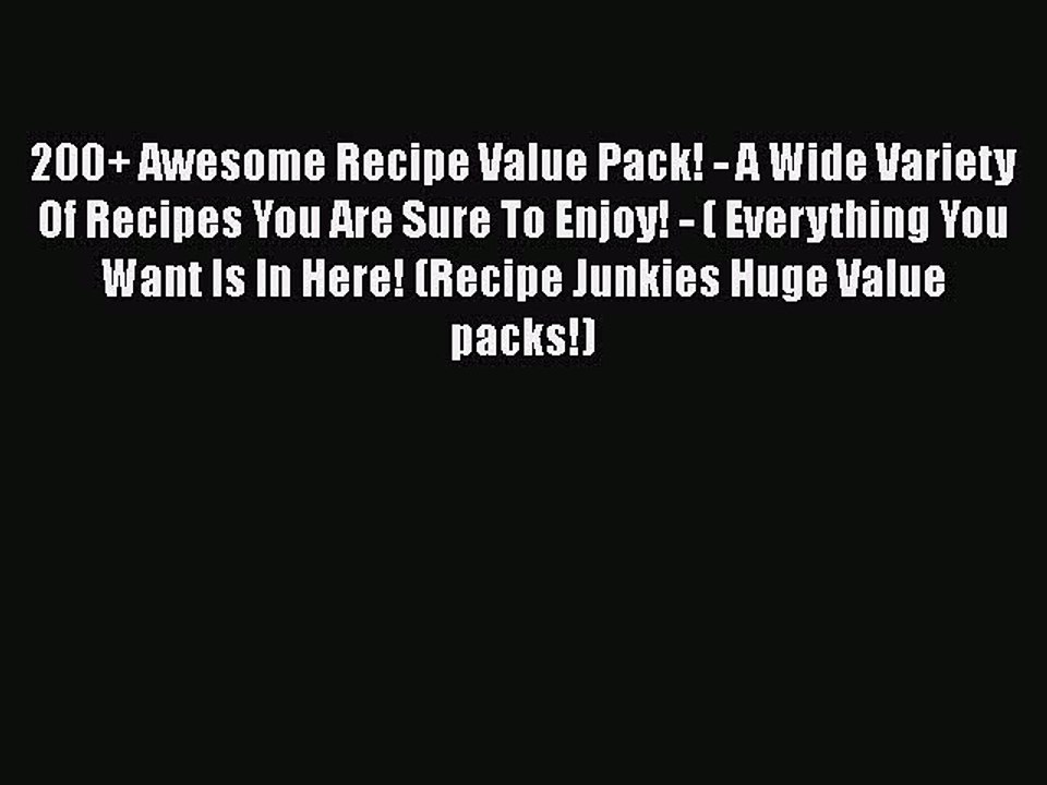Read 200+ Awesome Recipe Value Pack! - A Wide Variety Of Recipes You Are Sure To Enjoy! - (