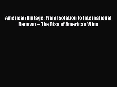 Read American Vintage: From Isolation to International Renown The Rise of American Wine