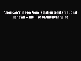 Read American Vintage: From Isolation to International Renown -- The Rise of American Wine