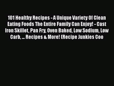 Read 101 Healthy Recipes - A Unique Variety Of Clean Eating Foods The Entire Family Can Enjoy!