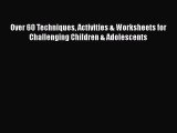 Read Books Over 60 Techniques Activities & Worksheets for Challenging Children & Adolescents