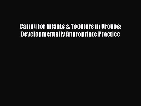 Read Books Caring for Infants & Toddlers in Groups: Developmentally Appropriate Practice E-Book