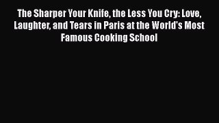Read The Sharper Your Knife the Less You Cry: Love Laughter and Tears in Paris at the World's