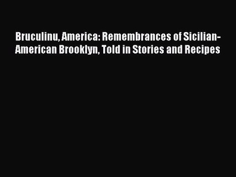 Read Bruculinu America: Remembrances of Sicilian-American Brooklyn Told in Stories and Recipes