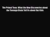 Read Books The Primal Teen: What the New Discoveries about the Teenage Brain Tell Us about