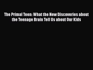 Read Books The Primal Teen: What the New Discoveries about the Teenage Brain Tell Us about
