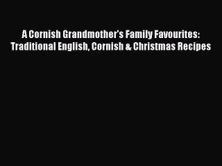 Read A Cornish Grandmother's Family Favourites: Traditional English Cornish & Christmas Recipes