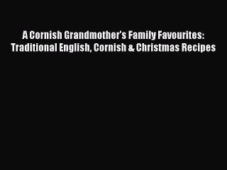 Read A Cornish Grandmother's Family Favourites: Traditional English Cornish & Christmas Recipes