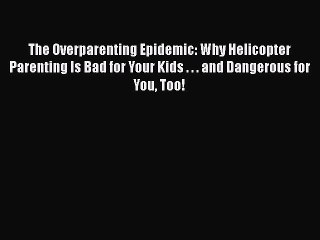 Download Books The Overparenting Epidemic: Why Helicopter Parenting Is Bad for Your Kids .