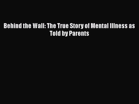 Read Books Behind the Wall: The True Story of Mental Illness as Told by Parents ebook textbooks