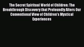 Read Books The Secret Spiritual World of Children: The Breakthrough Discovery that Profoundly