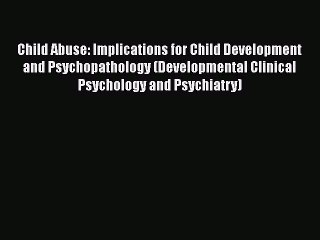 Read Books Child Abuse: Implications for Child Development and Psychopathology (Developmental