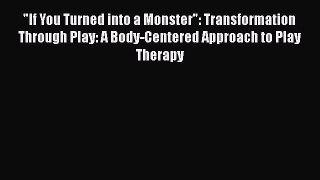 Read Books If You Turned into a Monster: Transformation Through Play: A Body-Centered Approach