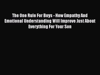 Read Books The One Rule For Boys - How Empathy And Emotional Understanding Will Improve Just