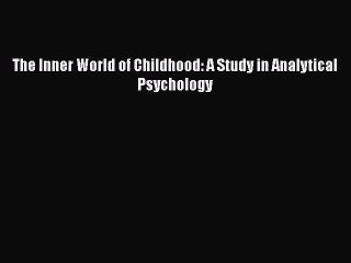 Read Books The Inner World of Childhood: A Study in Analytical Psychology E-Book Download