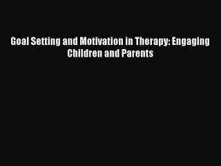 Read Books Goal Setting and Motivation in Therapy: Engaging Children and Parents E-Book Free